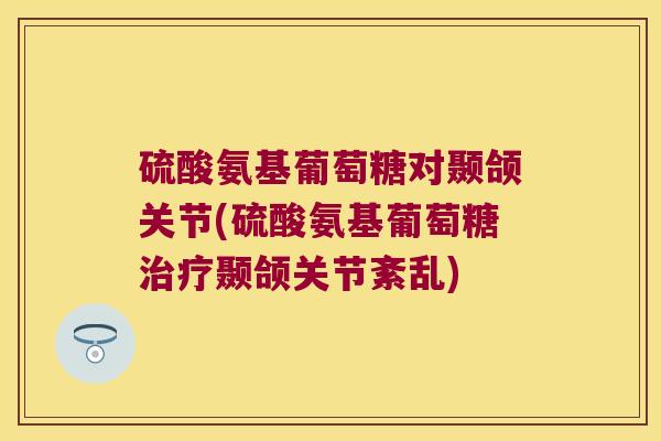 硫酸氨基葡萄糖对颞颌关节(硫酸氨基葡萄糖颞颌关节紊乱)