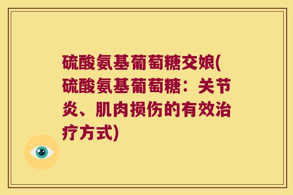硫酸氨基葡萄糖交娘(硫酸氨基葡萄糖：、肌肉损伤的有效方式)
