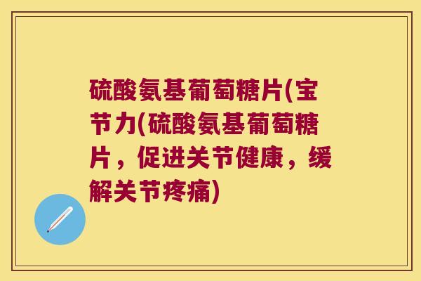 硫酸氨基葡萄糖片(宝节力(硫酸氨基葡萄糖片，促进关节健康，缓解关节)