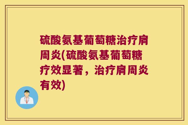 硫酸氨基葡萄糖(硫酸氨基葡萄糖疗效显著，有效)