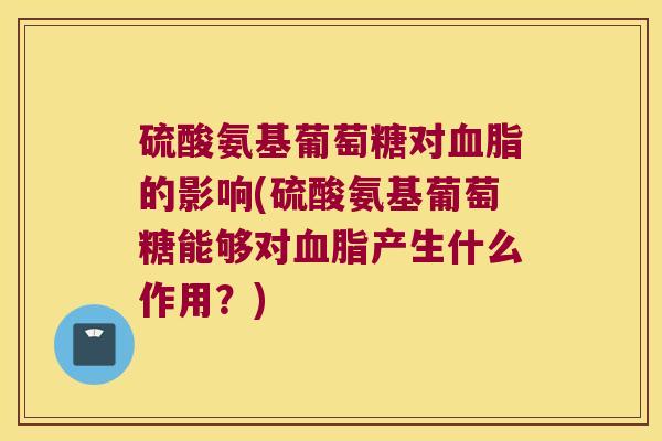 硫酸氨基葡萄糖对的影响(硫酸氨基葡萄糖能够对产生什么作用?) 硫酸氨基葡萄糖对的影响(硫酸氨基葡萄糖能够对产生什么作用?)