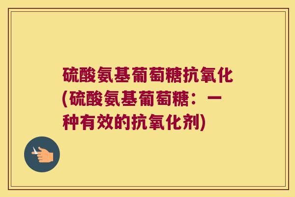 硫酸氨基葡萄糖(硫酸氨基葡萄糖：一种有效的剂)