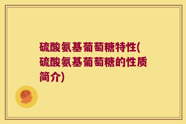硫酸氨基葡萄糖特性(硫酸氨基葡萄糖的性质简介) 硫酸氨基葡萄糖特性(硫酸氨基葡萄糖的性质简介)