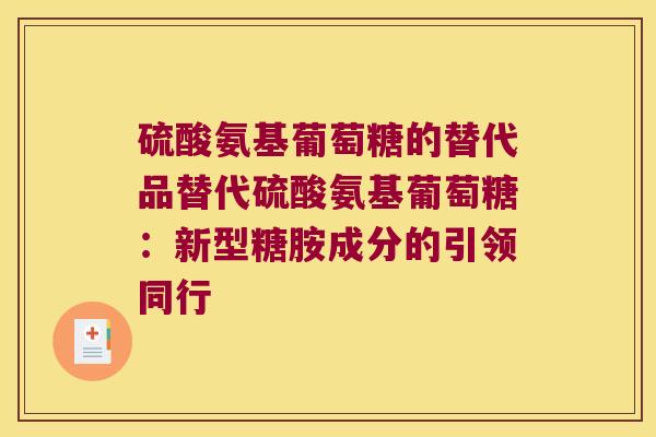 硫酸氨基葡萄糖的替代品替代硫酸氨基葡萄糖：新型糖胺成分的引领同行