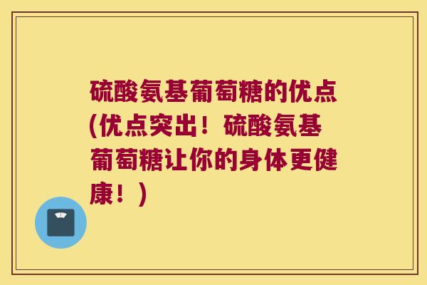 硫酸氨基葡萄糖的优点(优点突出!硫酸氨基葡萄糖让你的身体更健康!) 硫酸氨基葡萄糖的优点(优点突出!硫酸氨基葡萄糖让你的身体更健康!)