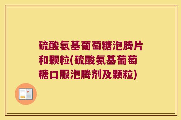 硫酸氨基葡萄糖泡腾片和颗粒(硫酸氨基葡萄糖口服泡腾剂及颗粒)