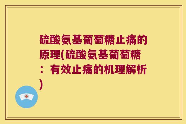 硫酸氨基葡萄糖的原理(硫酸氨基葡萄糖:有效的机理解析) 硫酸氨基葡萄糖的原理(硫酸氨基葡萄糖:有效的机理解析)