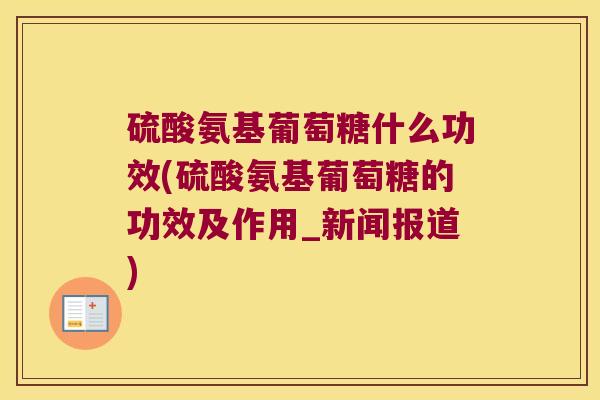硫酸氨基葡萄糖什么功效(硫酸氨基葡萄糖的功效及作用_新闻报道)