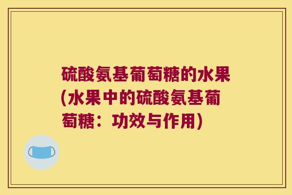 硫酸氨基葡萄糖的水果(水果中的硫酸氨基葡萄糖：功效与作用)