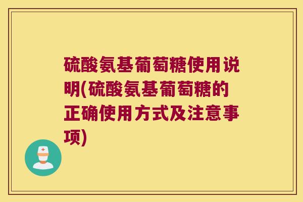 硫酸氨基葡萄糖使用说明(硫酸氨基葡萄糖的正确使用方式及注意事项)