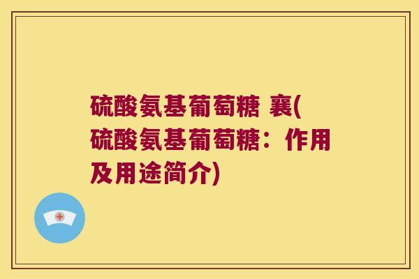 硫酸氨基葡萄糖 襄(硫酸氨基葡萄糖:作用及用途简介) 硫酸氨基葡萄糖 襄(硫酸氨基葡萄糖:作用及用途简介)