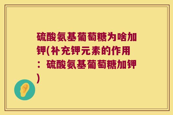 硫酸氨基葡萄糖为啥加钾(补充钾元素的作用:硫酸氨基葡萄糖加钾) 硫酸氨基葡萄糖为啥加钾(补充钾元素的作用:硫酸氨基葡萄糖加钾)