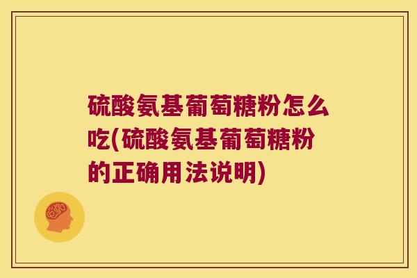 硫酸氨基葡萄糖粉怎么吃(硫酸氨基葡萄糖粉的正确用法说明)