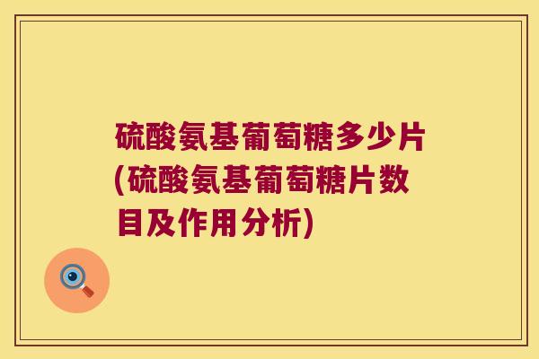 硫酸氨基葡萄糖多少片(硫酸氨基葡萄糖片数目及作用分析)