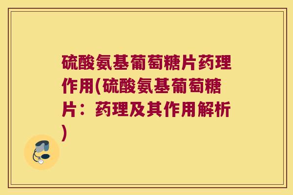硫酸氨基葡萄糖片药理作用(硫酸氨基葡萄糖片:药理及其作用解析) 硫酸氨基葡萄糖片药理作用(硫酸氨基葡萄糖片:药理及其作用解析)
