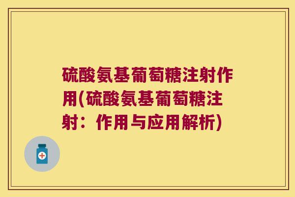 硫酸氨基葡萄糖注射作用(硫酸氨基葡萄糖注射:作用与应用解析) 硫酸氨基葡萄糖注射作用(硫酸氨基葡萄糖注射:作用与应用解析)
