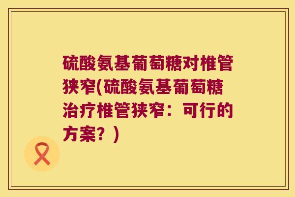 硫酸氨基葡萄糖对椎管狭窄(硫酸氨基葡萄糖椎管狭窄：可行的方案？)