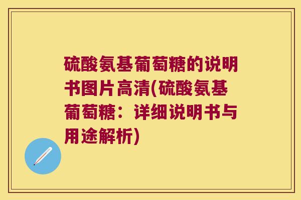 硫酸氨基葡萄糖的说明书图片高清(硫酸氨基葡萄糖：详细说明书与用途解析)
