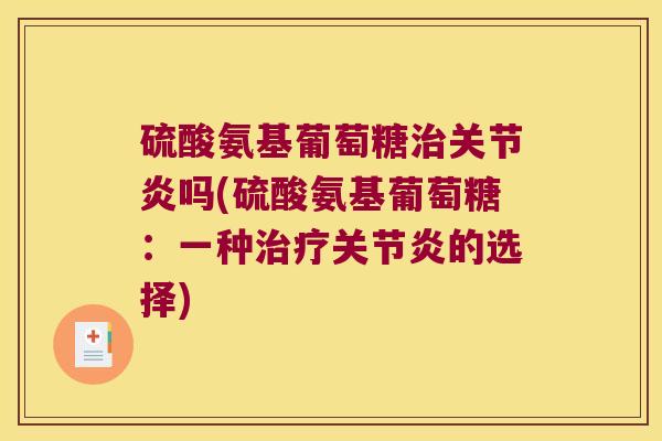 硫酸氨基葡萄糖吗(硫酸氨基葡萄糖:一种的选择) 硫酸氨基葡萄糖吗(硫酸氨基葡萄糖:一种的选择)