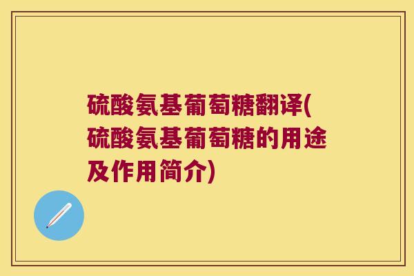 硫酸氨基葡萄糖翻译(硫酸氨基葡萄糖的用途及作用简介)