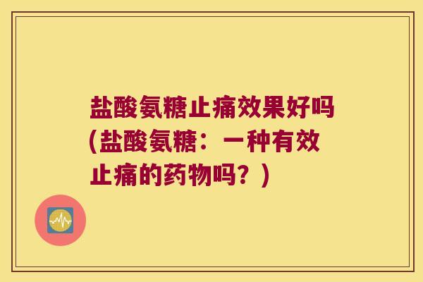 盐酸氨糖效果好吗(盐酸氨糖：一种有效的吗？)