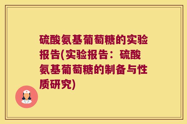硫酸氨基葡萄糖的实验报告(实验报告:硫酸氨基葡萄糖的制备与性质研究) 硫酸氨基葡萄糖的实验报告(实验报告:硫酸氨基葡萄糖的制备与性质研究)