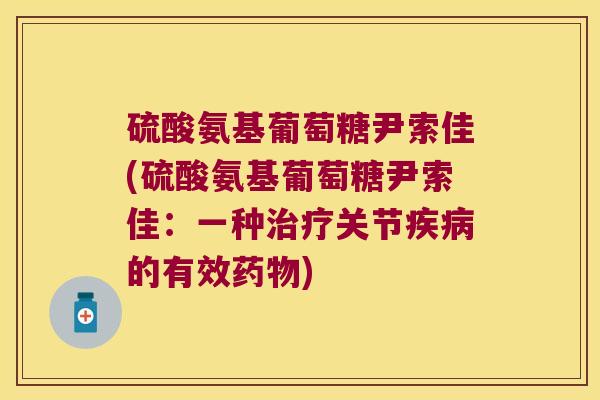 硫酸氨基葡萄糖尹索佳(硫酸氨基葡萄糖尹索佳：一种关节的有效)