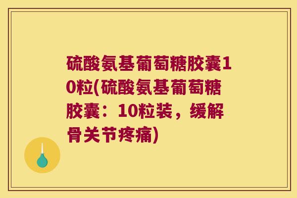 硫酸氨基葡萄糖胶囊10粒(硫酸氨基葡萄糖胶囊:10粒装,缓解骨关节) 硫酸氨基葡萄糖胶囊10粒(硫酸氨基葡萄糖胶囊:10粒装,缓解骨关节)