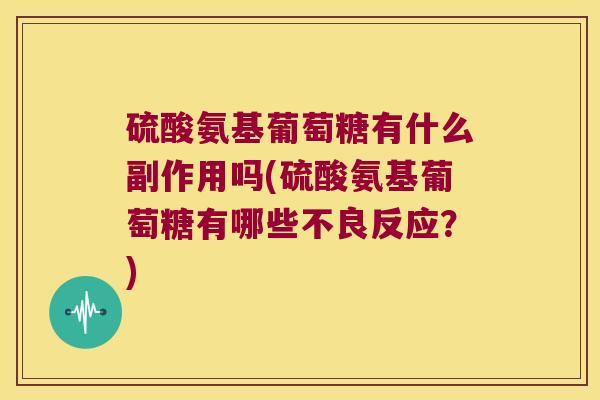 硫酸氨基葡萄糖有什么副作用吗(硫酸氨基葡萄糖有哪些不良反应?) 硫酸氨基葡萄糖有什么副作用吗(硫酸氨基葡萄糖有哪些不良反应?)