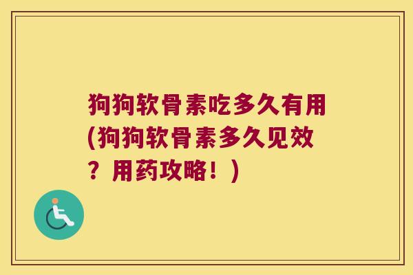 狗狗软骨素吃多久有用(狗狗软骨素多久见效?用药攻略!) 狗狗软骨素吃多久有用(狗狗软骨素多久见效?用药攻略!)