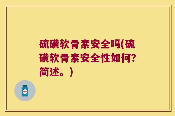 硫磺软骨素安全吗(硫磺软骨素安全性如何?简述。) 硫磺软骨素安全吗(硫磺软骨素安全性如何?简述。)