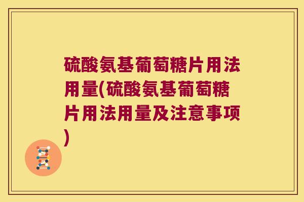 硫酸氨基葡萄糖片用法用量(硫酸氨基葡萄糖片用法用量及注意事项) 硫酸氨基葡萄糖片用法用量(硫酸氨基葡萄糖片用法用量及注意事项)