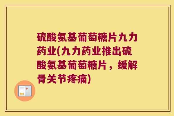 硫酸氨基葡萄糖片九力药业(九力药业推出硫酸氨基葡萄糖片,缓解骨关节) 硫酸氨基葡萄糖片九力药业(九力药业推出硫酸氨基葡萄糖片,缓解骨关节)