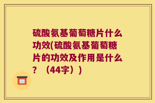 硫酸氨基葡萄糖片什么功效(硫酸氨基葡萄糖片的功效及作用是什么?(44字)) 硫酸氨基葡萄糖片什么功效(硫酸氨基葡萄糖片的功效及作用是什么?(44字))