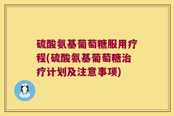 硫酸氨基葡萄糖服用疗程(硫酸氨基葡萄糖计划及注意事项)