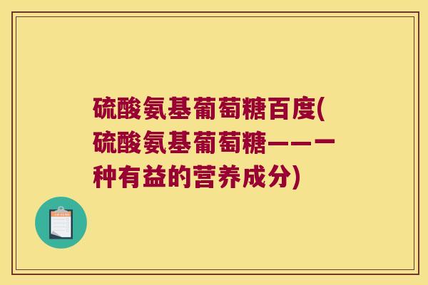 硫酸氨基葡萄糖百度(硫酸氨基葡萄糖——一种有益的营养成分)