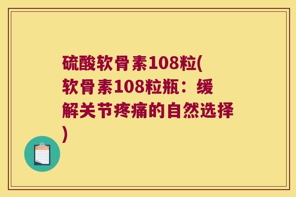 硫酸软骨素108粒(软骨素108粒瓶:缓解关节的自然选择) 硫酸软骨素108粒(软骨素108粒瓶:缓解关节的自然选择)
