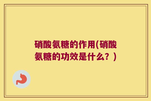 硝酸氨糖的作用(硝酸氨糖的功效是什么？)