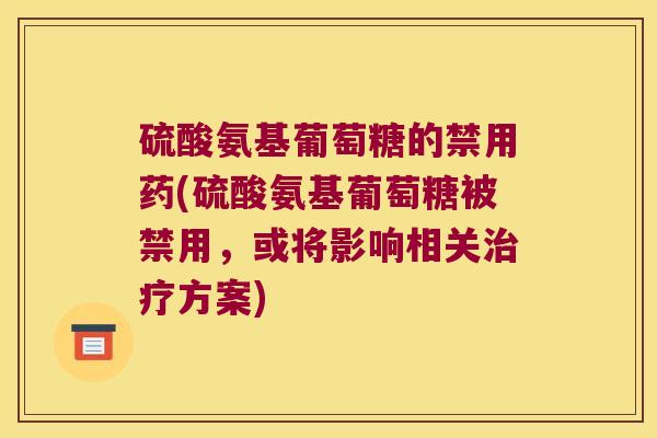 硫酸氨基葡萄糖的禁用药(硫酸氨基葡萄糖被禁用，或将影响相关方案)