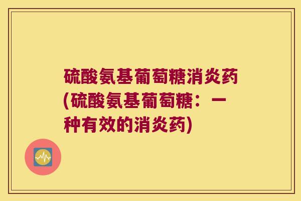 硫酸氨基葡萄糖药(硫酸氨基葡萄糖：一种有效的药)