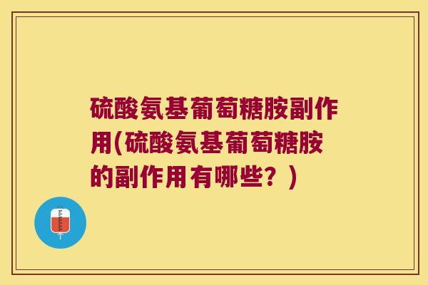 硫酸氨基葡萄糖胺副作用(硫酸氨基葡萄糖胺的副作用有哪些？)