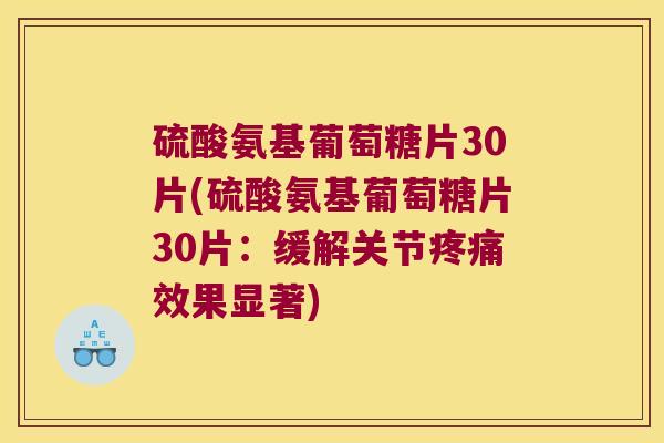 硫酸氨基葡萄糖片30片(硫酸氨基葡萄糖片30片:缓解关节效果显著) 硫酸氨基葡萄糖片30片(硫酸氨基葡萄糖片30片:缓解关节效果显著)
