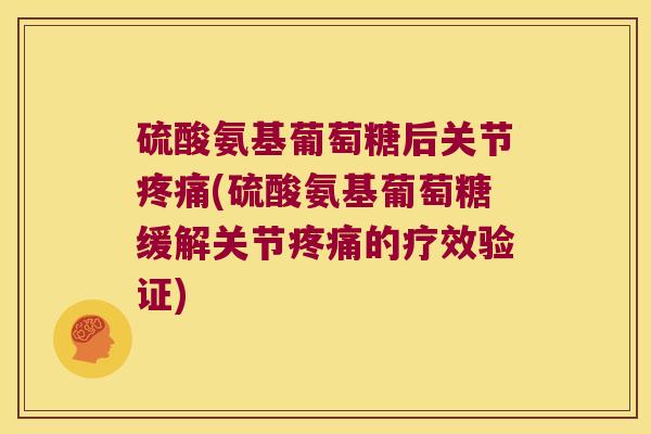 硫酸氨基葡萄糖后关节(硫酸氨基葡萄糖缓解关节的疗效验证) 硫酸氨基葡萄糖后关节(硫酸氨基葡萄糖缓解关节的疗效验证)