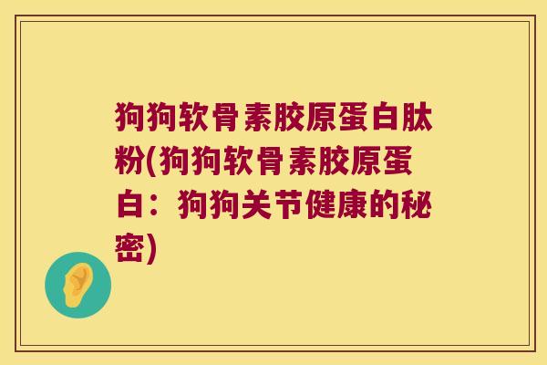 狗狗软骨素胶原蛋白肽粉(狗狗软骨素胶原蛋白:狗狗关节健康的秘密) 狗狗软骨素胶原蛋白肽粉(狗狗软骨素胶原蛋白:狗狗关节健康的秘密)
