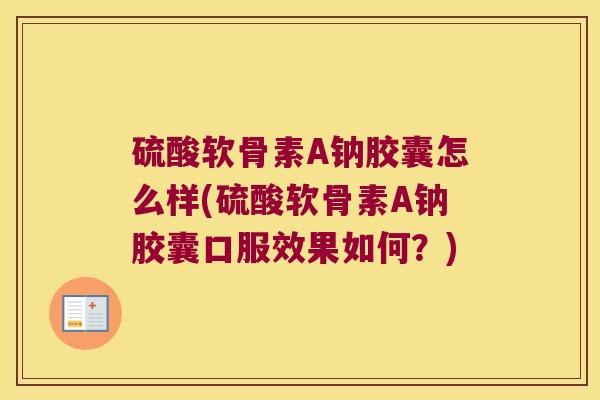 硫酸软骨素A钠胶囊怎么样(硫酸软骨素A钠胶囊口服效果如何?) 硫酸软骨素A钠胶囊怎么样(硫酸软骨素A钠胶囊口服效果如何?)