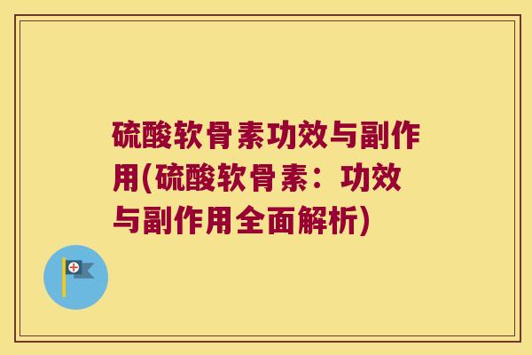 硫酸软骨素功效与副作用(硫酸软骨素:功效与副作用全面解析) 硫酸软骨素功效与副作用(硫酸软骨素:功效与副作用全面解析)