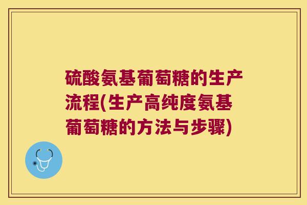 硫酸氨基葡萄糖的生产流程(生产高纯度氨基葡萄糖的方法与步骤)