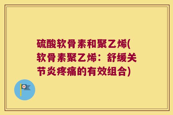 硫酸软骨素和聚乙烯(软骨素聚乙烯：舒缓的有效组合)