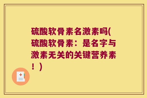 硫酸软骨素名激素吗(硫酸软骨素:是名字与激素无关的关键营养素!) 硫酸软骨素名激素吗(硫酸软骨素:是名字与激素无关的关键营养素!)