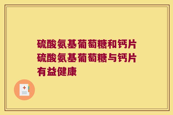 硫酸氨基葡萄糖和钙片硫酸氨基葡萄糖与钙片有益健康